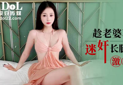 爱豆传媒IDG5606趁老婆不在家迷奸长腿极品小姨子